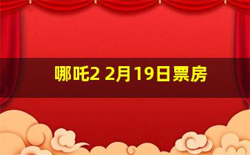 哪吒2 2月19日票房